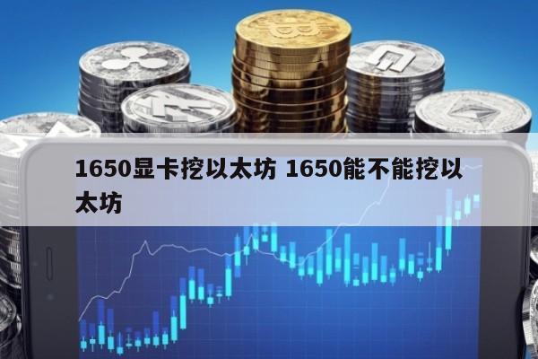 1650显卡挖以太坊 1650能不能挖以太坊