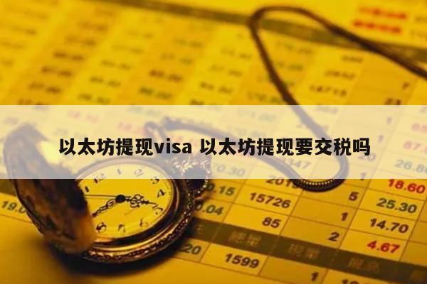 以太坊提现visa 以太坊提现要交税吗