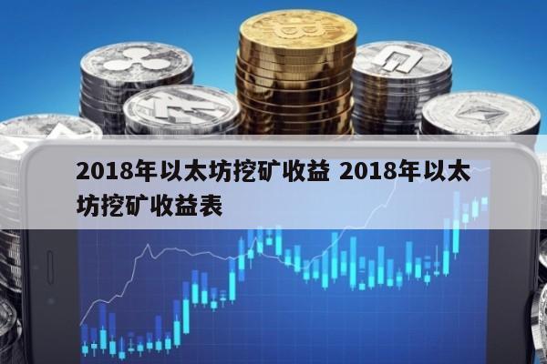 2018年以太坊挖矿收益 2018年以太坊挖矿收益表