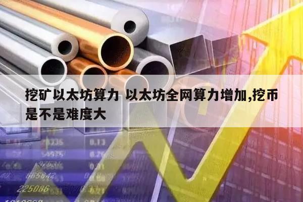挖矿以太坊算力 以太坊全网算力增加,挖币是不是难度大