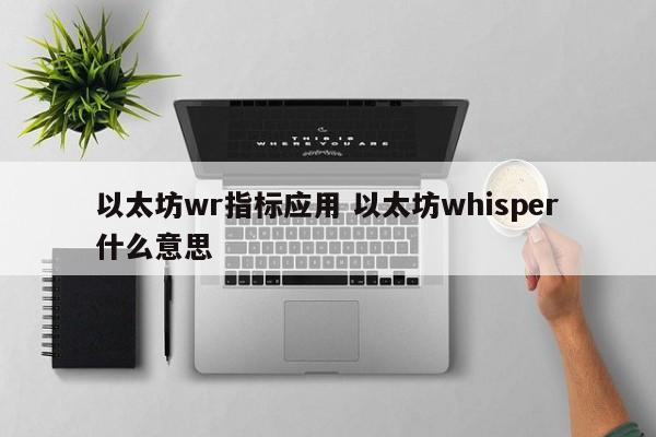以太坊wr指标应用 以太坊whisper什么意思