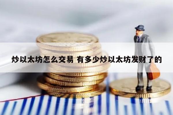 炒以太坊怎么交易 有多少炒以太坊发财了的