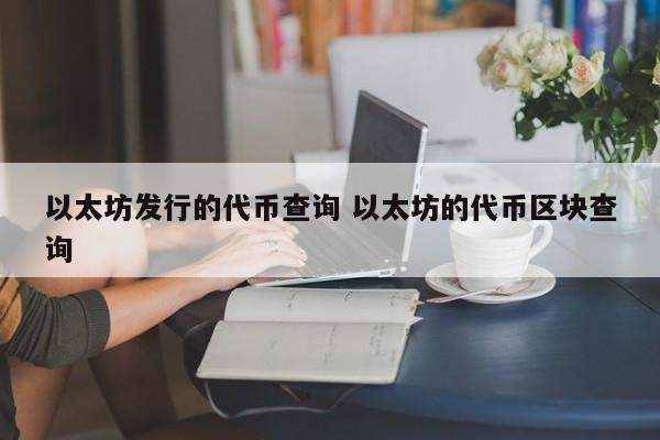 以太坊发行的代币查询 以太坊的代币区块查询
