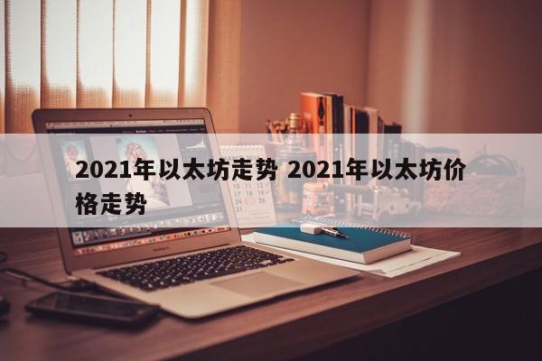 2021年以太坊走势 2021年以太坊价格走势