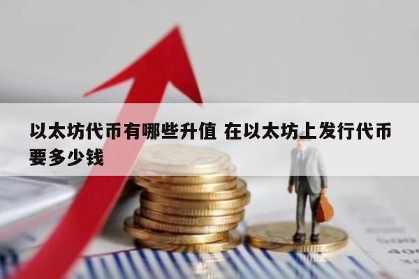 以太坊代币有哪些升值 在以太坊上发行代币要多少钱