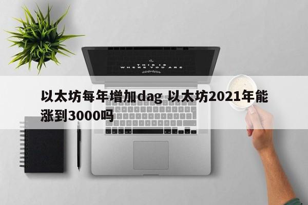 以太坊每年增加dag 以太坊2021年能涨到3000吗