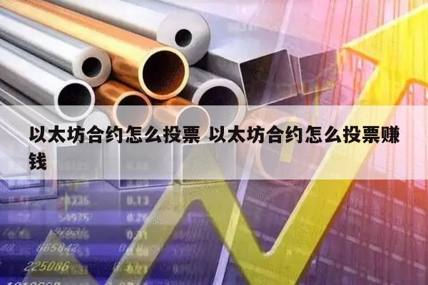 以太坊合约怎么投票 以太坊合约怎么投票赚钱