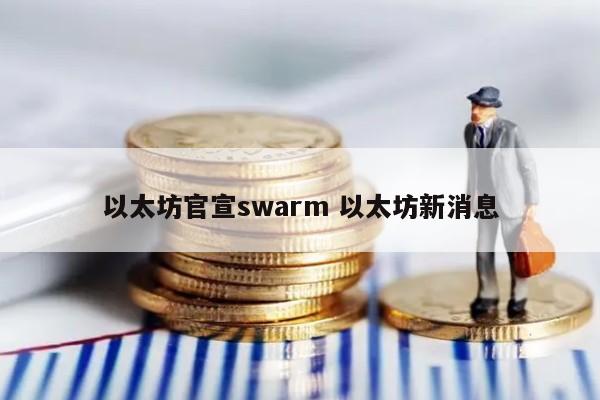 以太坊官宣swarm 以太坊新消息