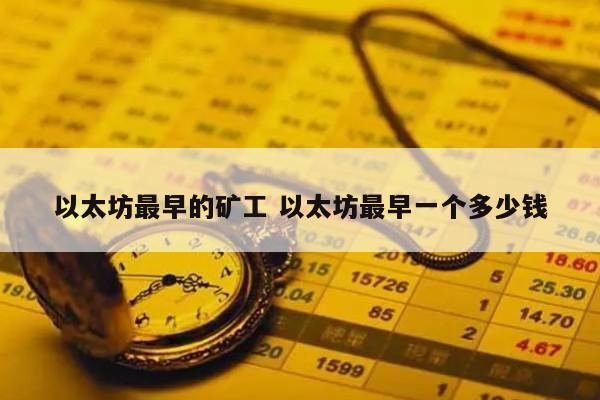 以太坊最早的矿工 以太坊最早一个多少钱