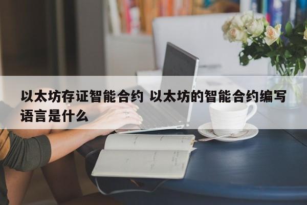 以太坊存证智能合约 以太坊的智能合约编写语言是什么