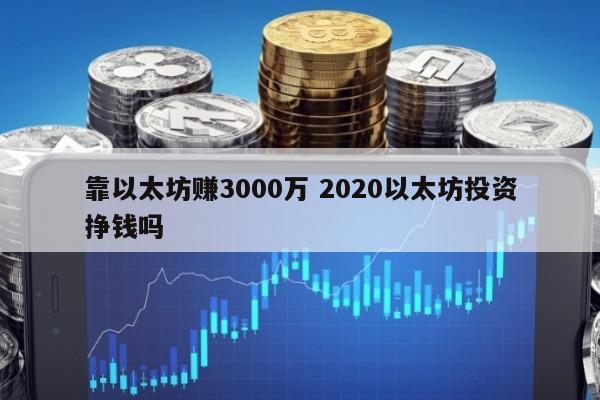 靠以太坊赚3000万 2020以太坊投资挣钱吗