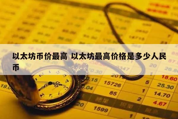 以太坊币价最高 以太坊最高价格是多少人民币