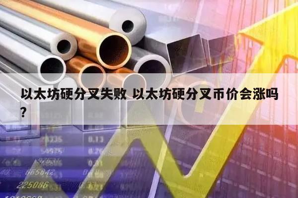 以太坊硬分叉失败 以太坊硬分叉币价会涨吗?