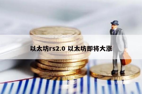 以太坊rs2.0 以太坊即将大涨