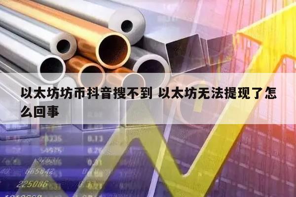 以太坊坊币抖音搜不到 以太坊无法提现了怎么回事