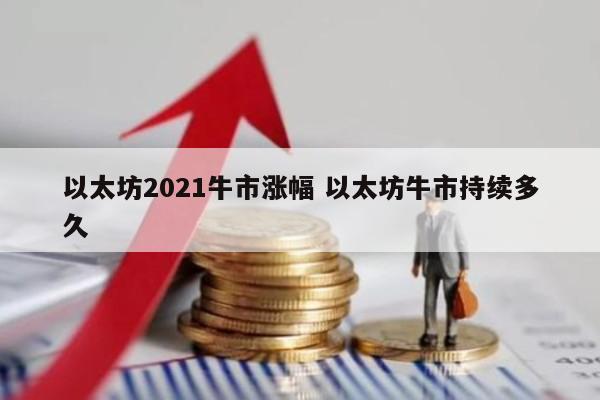 以太坊2021牛市涨幅 以太坊牛市持续多久