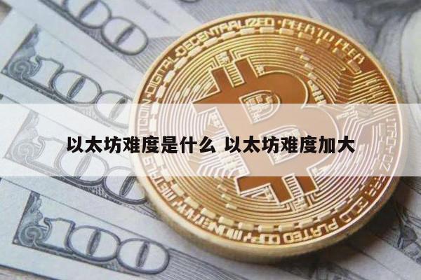 以太坊难度是什么 以太坊难度加大