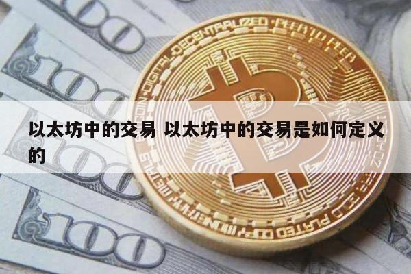 以太坊中的交易 以太坊中的交易是如何定义的