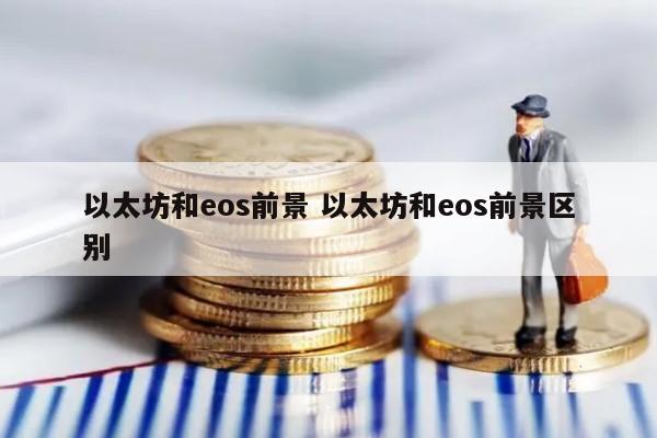以太坊和eos前景 以太坊和eos前景区别