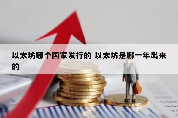 以太坊哪个国家发行的 以太坊是哪一年出来的