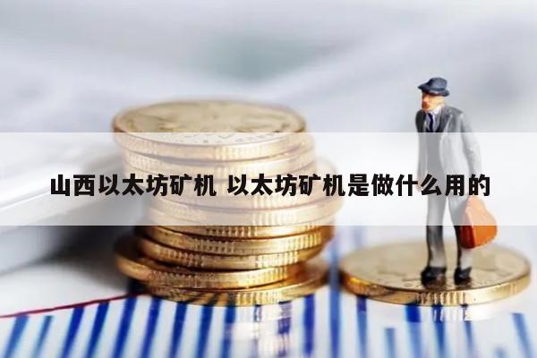 山西以太坊矿机 以太坊矿机是做什么用的
