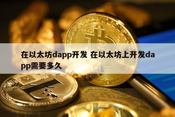 在以太坊dapp开发 在以太坊上开发dapp需要多久
