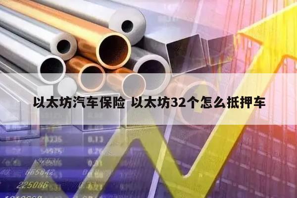 以太坊汽车保险 以太坊32个怎么抵押车