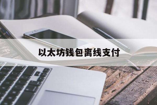 以太坊钱包离线支付 以太坊钱包登录