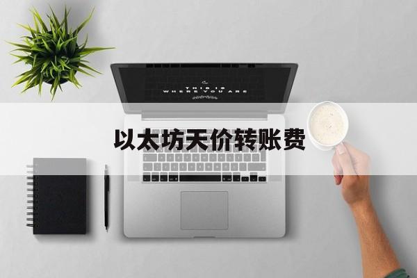 以太坊天价转账费 以太坊转账需要多少区块确认 以太坊天价转账费 以太坊转账需要多少区块确认