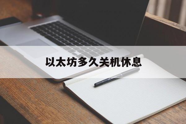 以太坊多久关机休息 以太坊几点开,几点关 以太坊多久关机休息 以太坊几点开,几点关