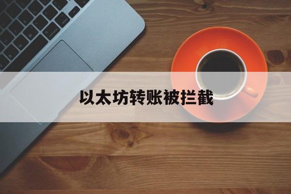 以太坊转账被拦截 以太坊被自动转出了