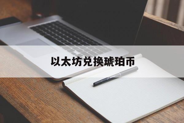 以太坊兑换琥珀币 以太坊的币怎么获得