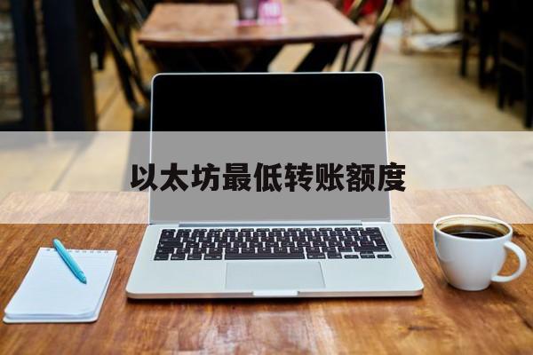 以太坊最低转账额度 以太坊转账一般多长时间