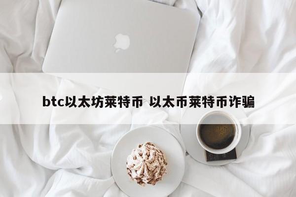 btc以太坊莱特币 以太币莱特币诈骗