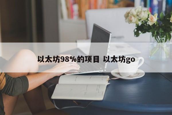 以太坊98%的项目 以太坊go
