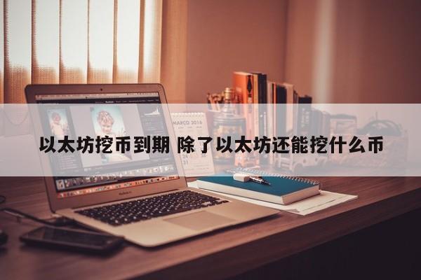 以太坊挖币到期 除了以太坊还能挖什么币