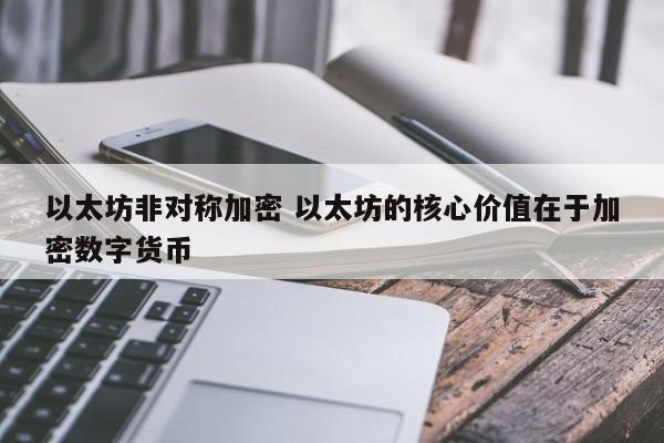 以太坊非对称加密 以太坊的核心价值在于加密数字货币