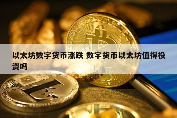 以太坊数字货币涨跌 数字货币以太坊值得投资吗