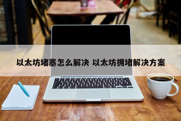 以太坊堵塞怎么解决 以太坊拥堵解决方案