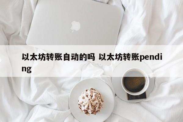 以太坊转账自动的吗 以太坊转账pending