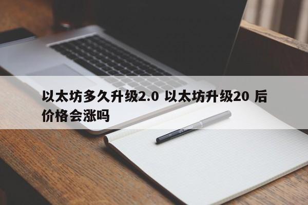 以太坊多久升级2.0 以太坊升级20 后价格会涨吗