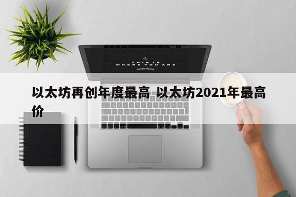 以太坊再创年度最高 以太坊2021年最高价