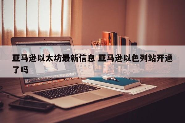 亚马逊以太坊最新信息 亚马逊以色列站开通了吗