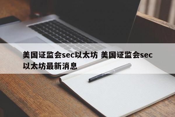 美国证监会sec以太坊 美国证监会sec以太坊最新消息
