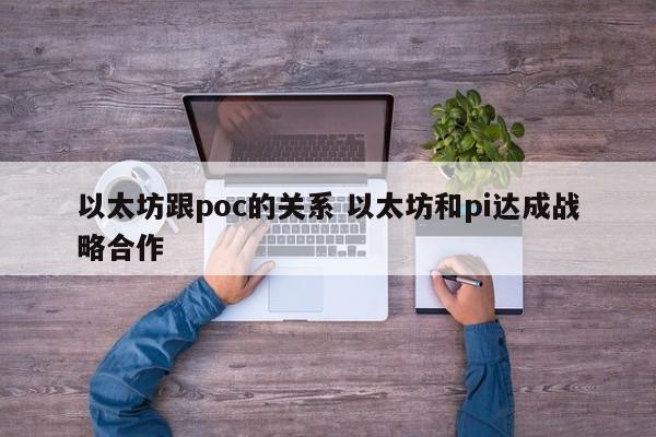 以太坊跟poc的关系 以太坊和pi达成战略合作