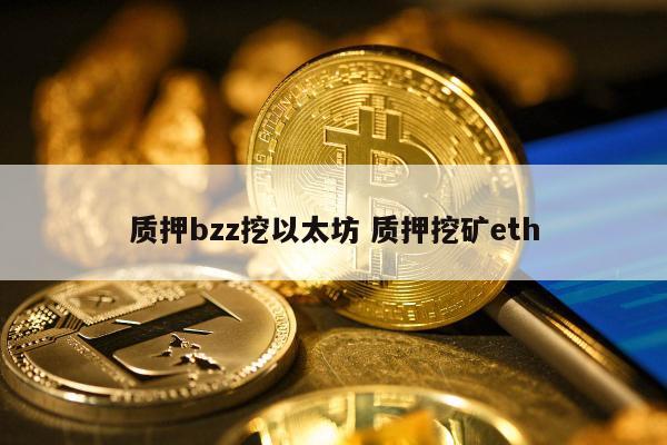 质押bzz挖以太坊 质押挖矿eth