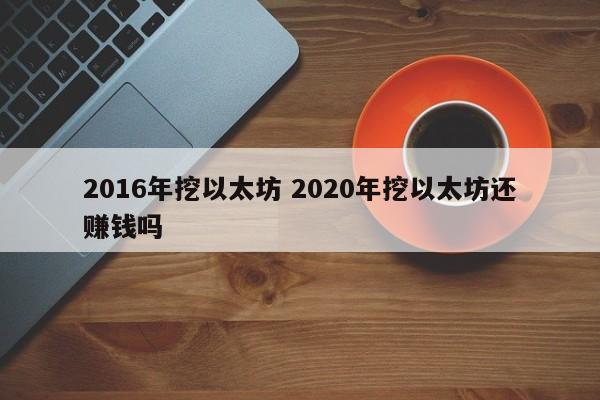 2016年挖以太坊 2020年挖以太坊还赚钱吗