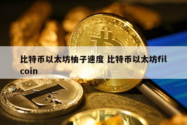 比特币以太坊柚子速度 比特币以太坊filcoin