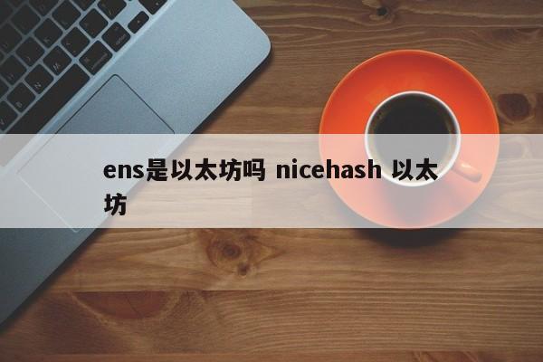 ens是以太坊吗 nicehash 以太坊