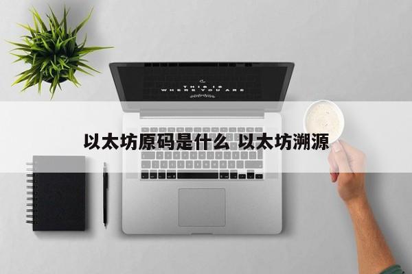 以太坊原码是什么 以太坊溯源